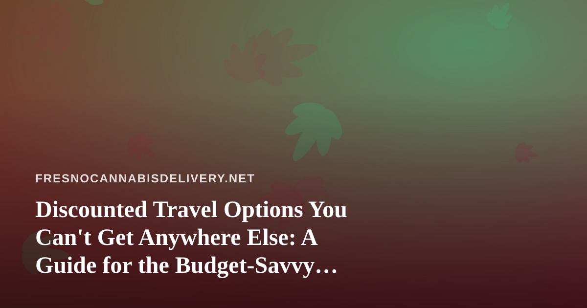 Discounted Travel Options You Can’t Get Anywhere Else: A Guide for the Budget-Savvy Traveler