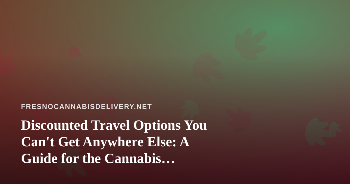 Discounted Travel Options You Can’t Get Anywhere Else: A Guide for the Cannabis Delivery Community