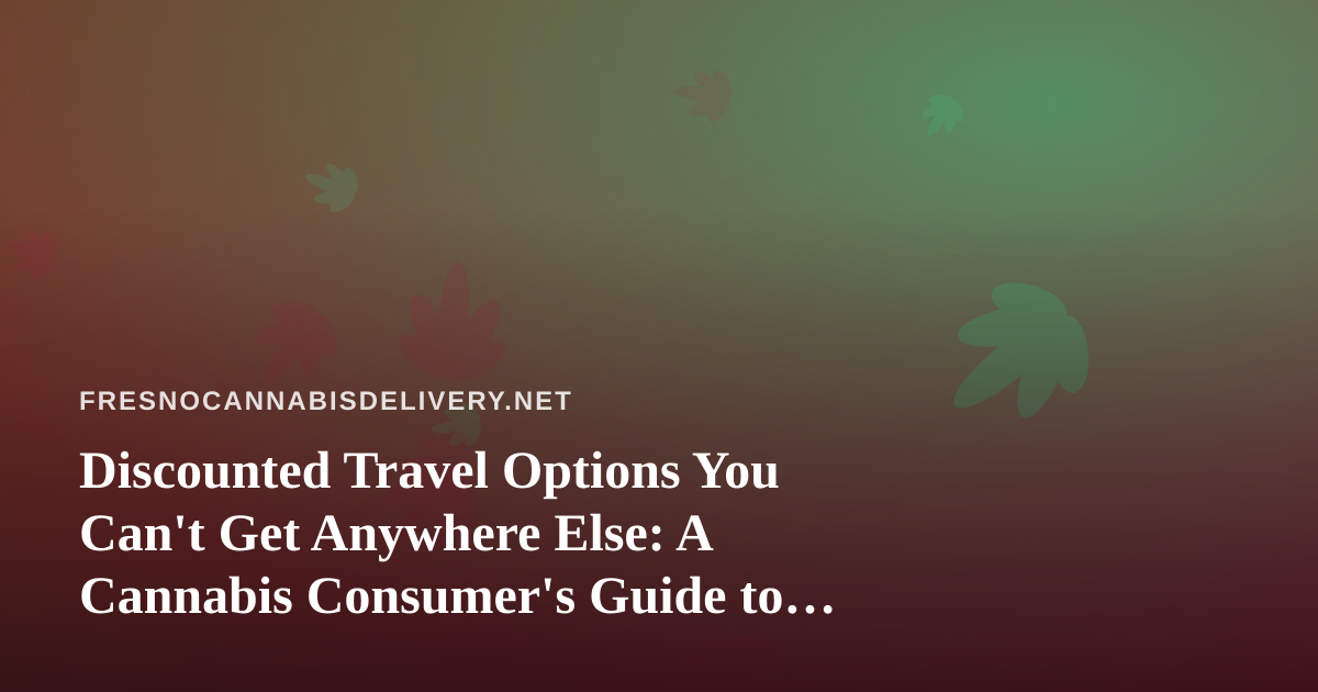 Discounted Travel Options You Can’t Get Anywhere Else: A Cannabis Consumer’s Guide to Smarter Getaways