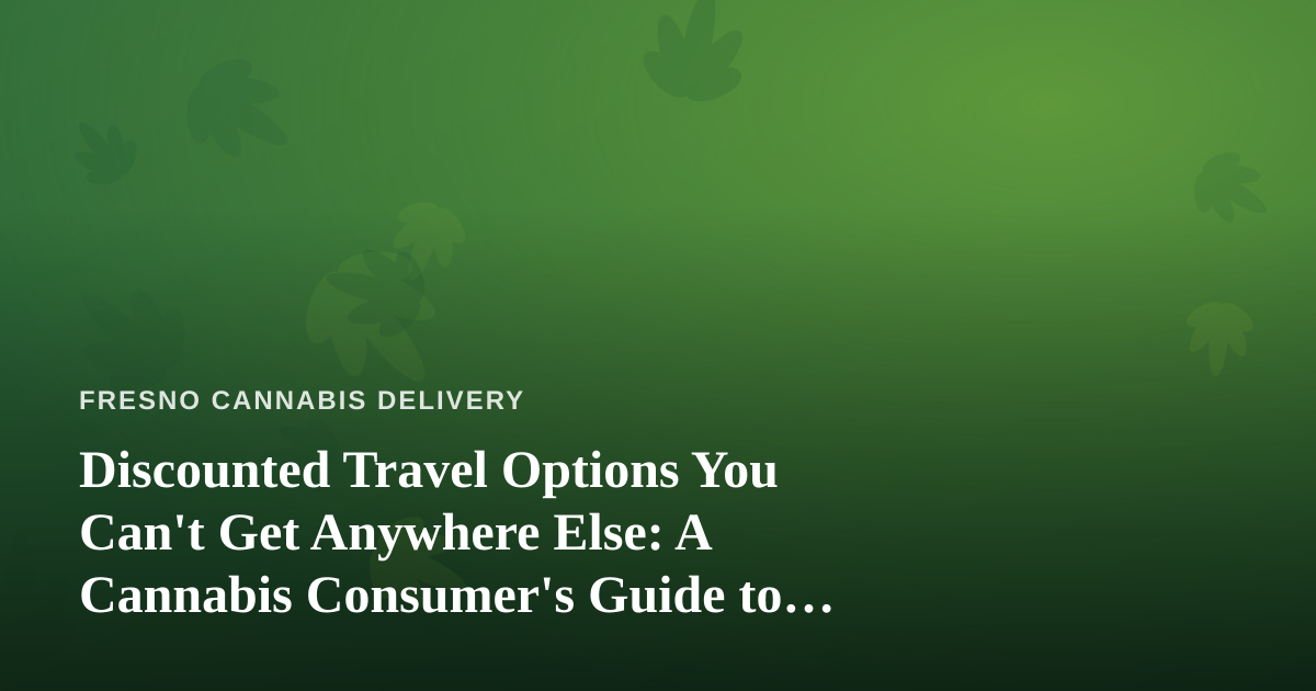 Discounted Travel Options You Can’t Get Anywhere Else: A Cannabis Consumer’s Guide to Smarter Getaways