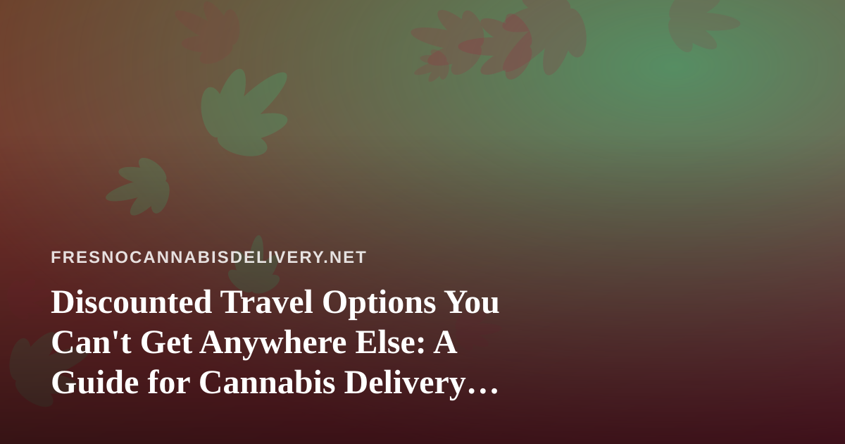 Discounted Travel Options You Can’t Get Anywhere Else: A Guide for Cannabis Delivery Fans