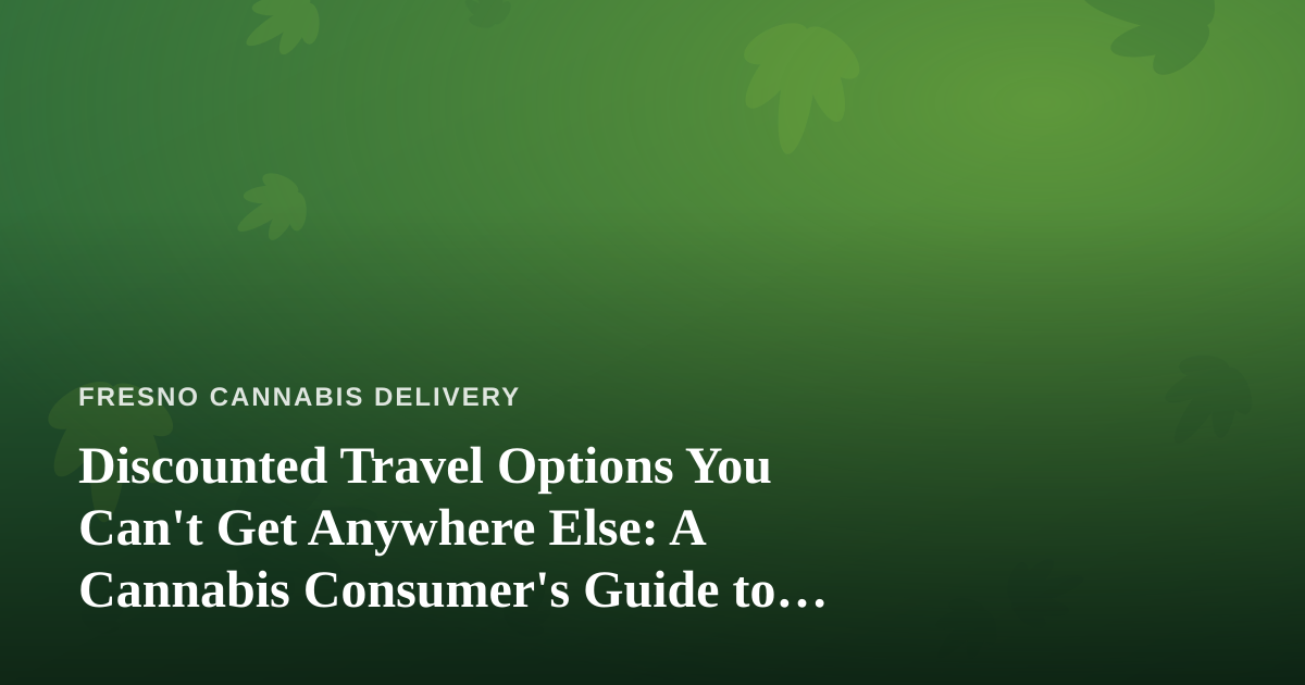 Discounted Travel Options You Can’t Get Anywhere Else: A Cannabis Consumer’s Guide to Smarter Getaways