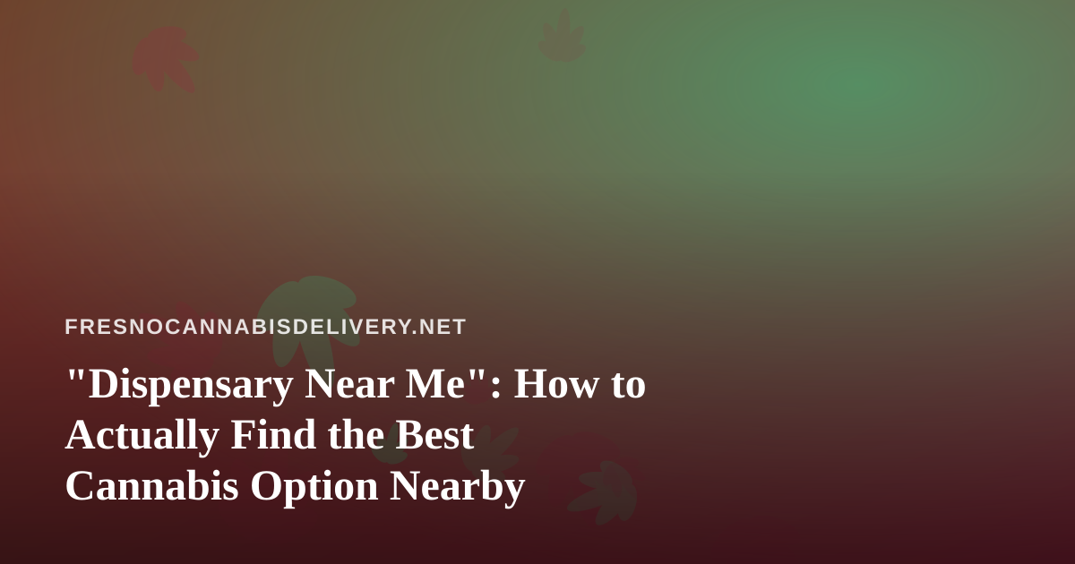 “Dispensary Near Me”: How to Actually Find the Best Cannabis Option Nearby
