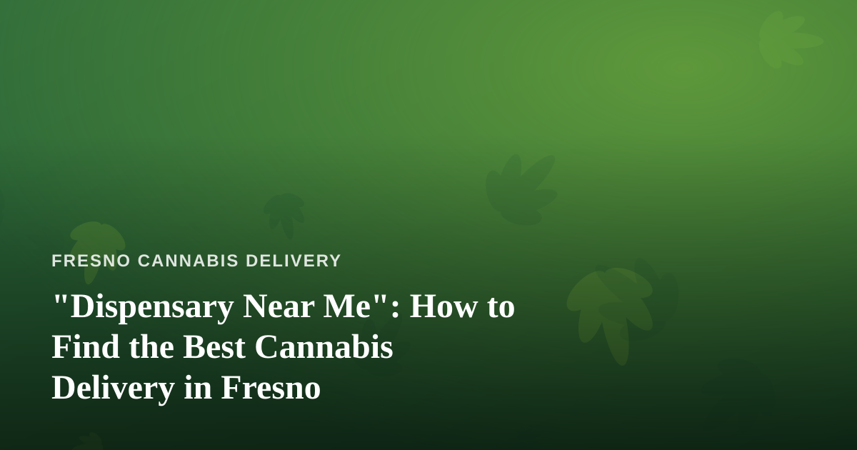 “Dispensary Near Me”: How to Find the Best Cannabis Delivery in Fresno