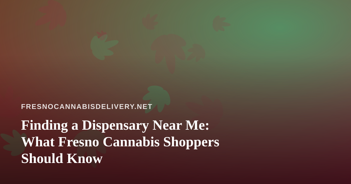 Finding a Dispensary Near Me: What Fresno Cannabis Shoppers Should Know