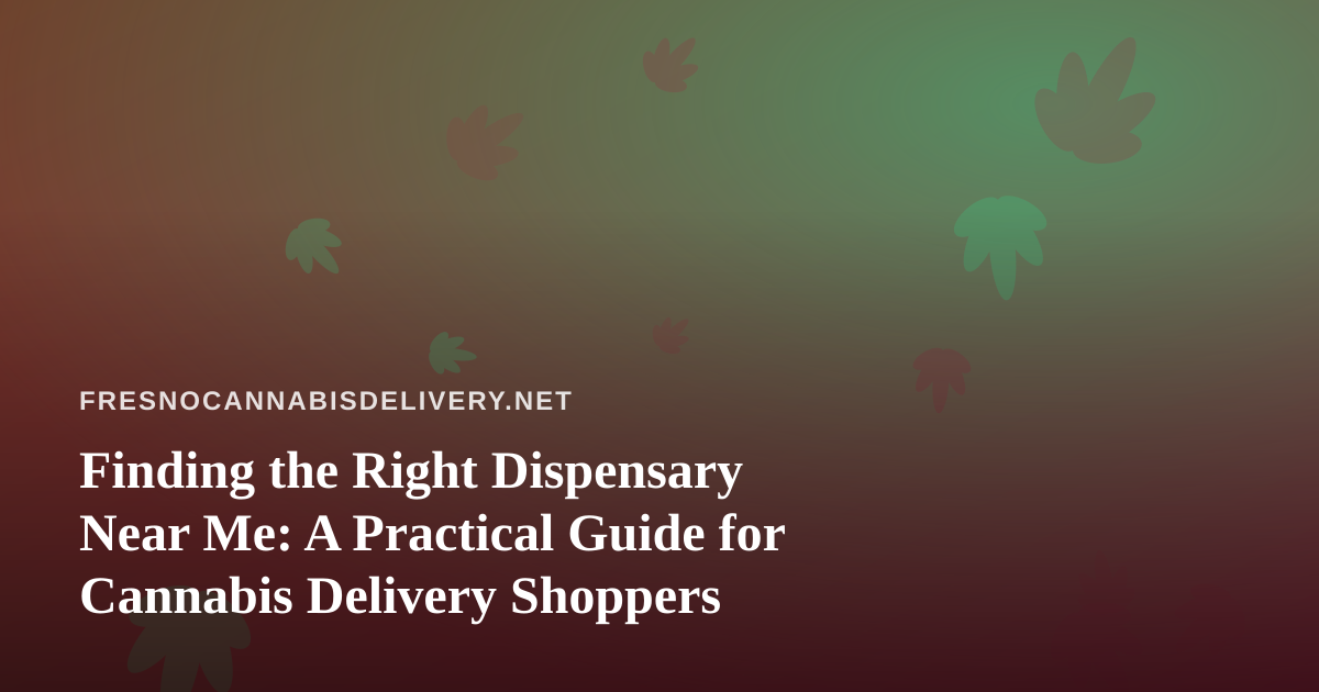 Finding the Right Dispensary Near Me: A Practical Guide for Cannabis Delivery Shoppers
