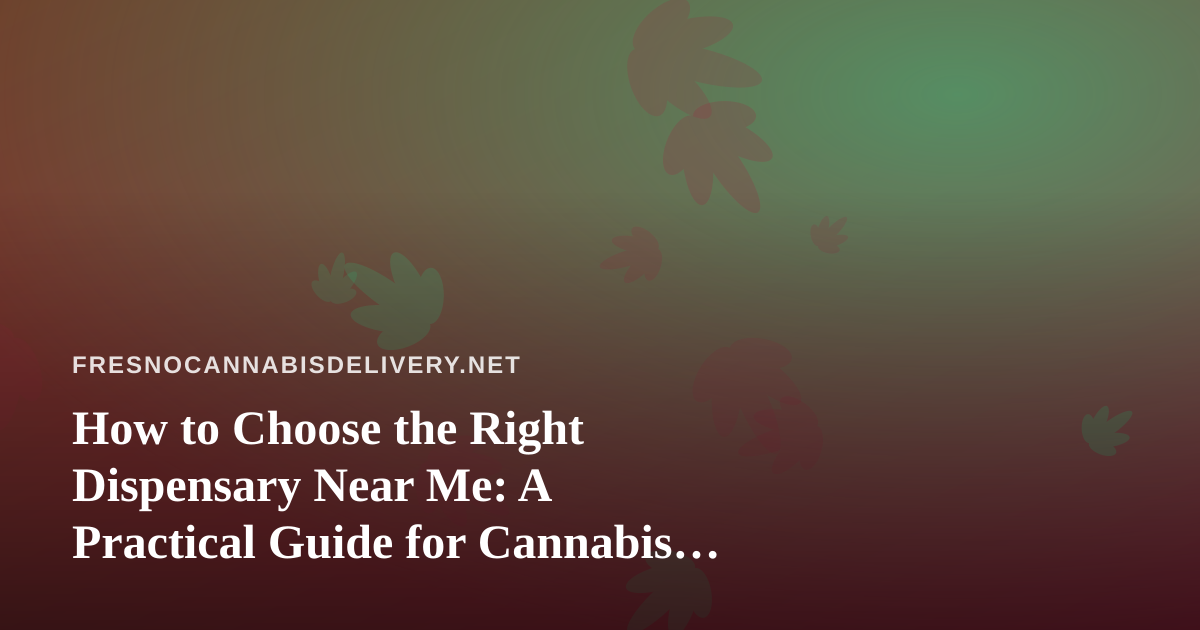 How to Choose the Right Dispensary Near Me: A Practical Guide for Cannabis Delivery Shoppers