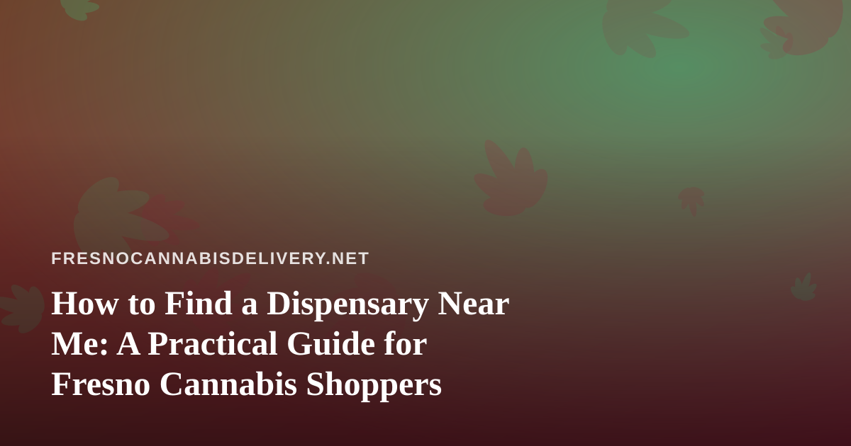How to Find a Dispensary Near Me: A Practical Guide for Fresno Cannabis Shoppers