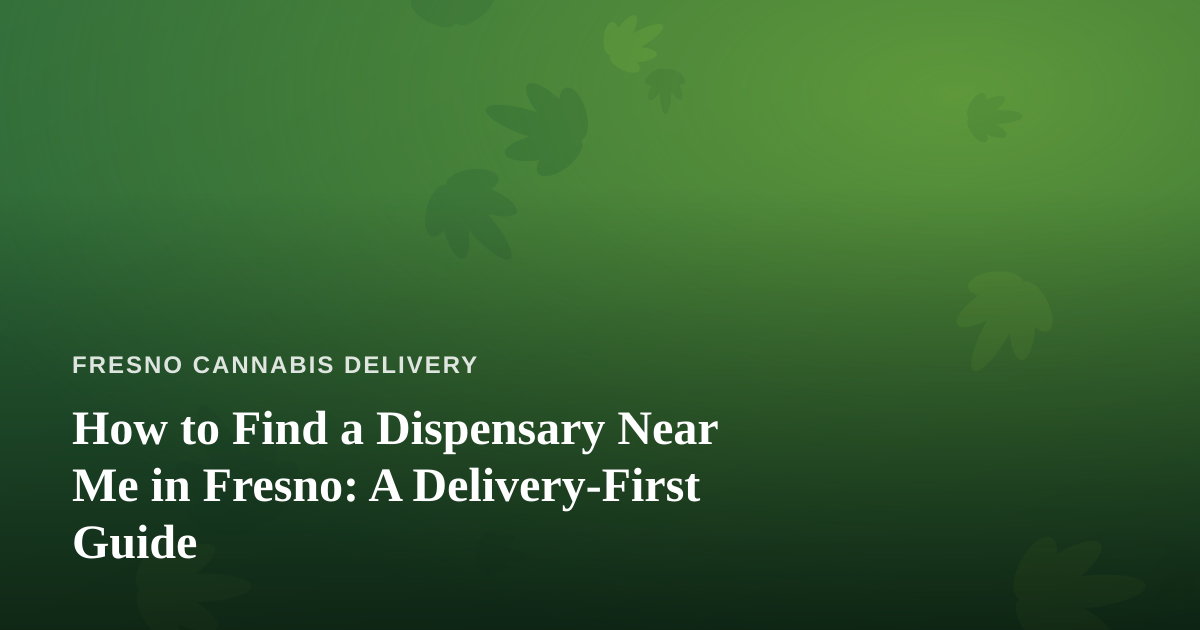 How to Find a Dispensary Near Me in Fresno: A Delivery-First Guide