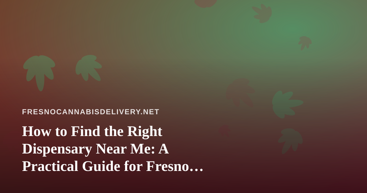How to Find the Right Dispensary Near Me: A Practical Guide for Fresno Cannabis Shoppers