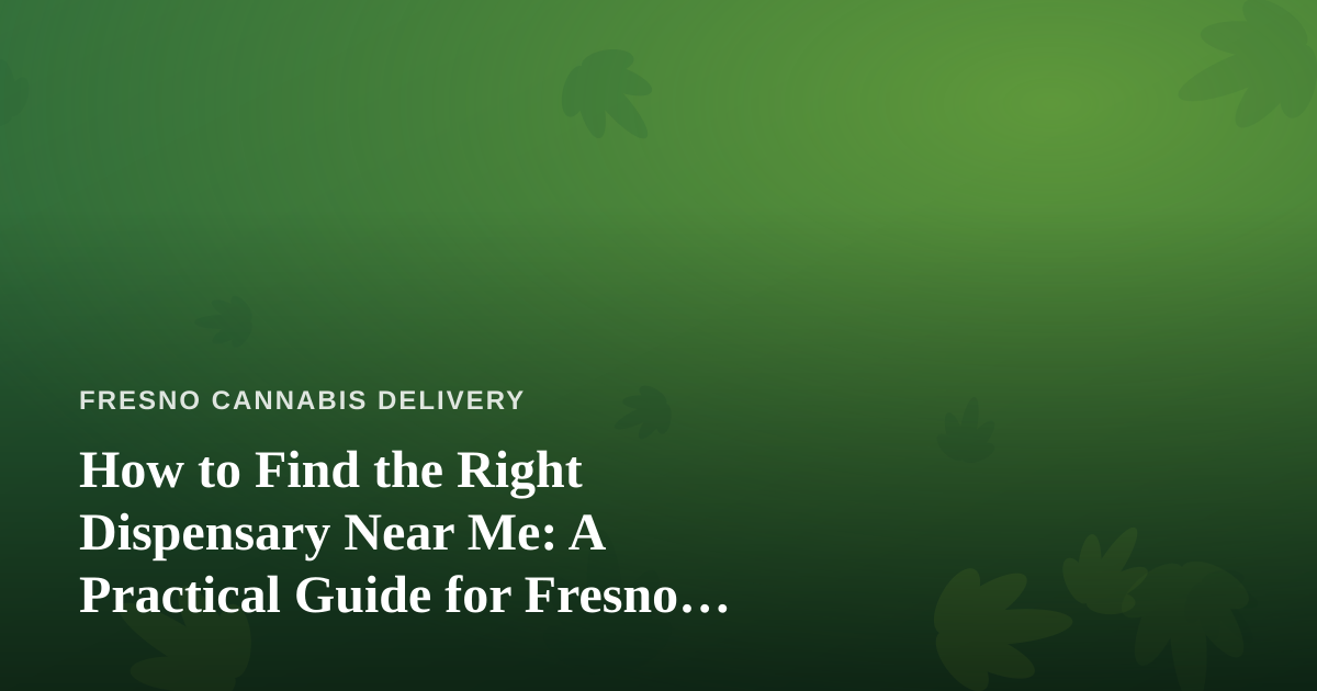 How to Find the Right Dispensary Near Me: A Practical Guide for Fresno Cannabis Shoppers