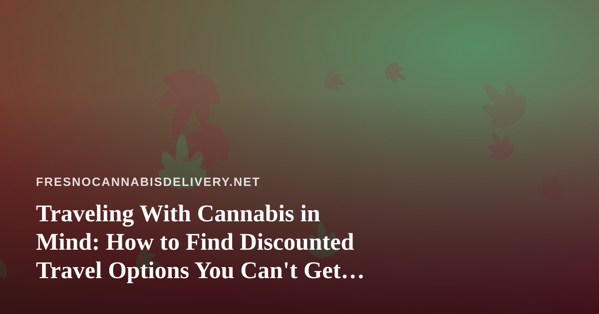 Traveling With Cannabis in Mind: How to Find Discounted Travel Options You Can’t Get Anywhere Else