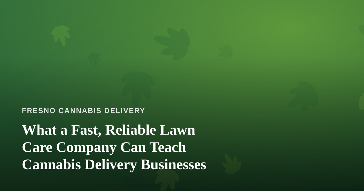 What a Fast, Reliable Lawn Care Company Can Teach Cannabis Delivery Businesses