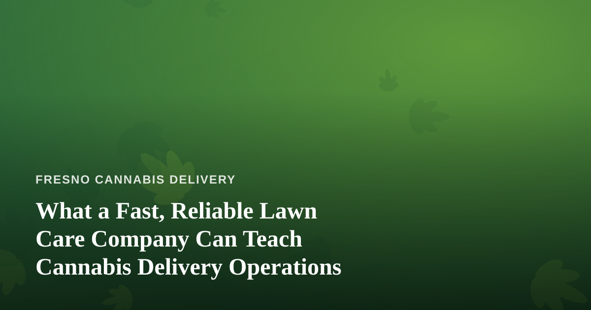 What a Fast, Reliable Lawn Care Company Can Teach Cannabis Delivery Operations