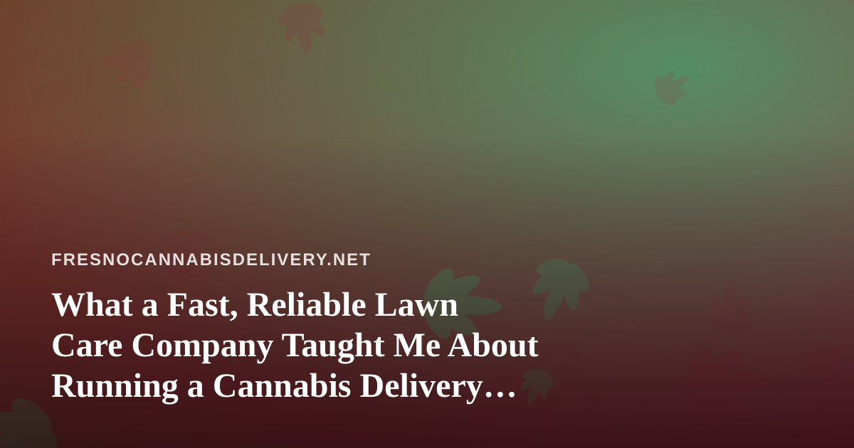 What a Fast, Reliable Lawn Care Company Taught Me About Running a Cannabis Delivery Business