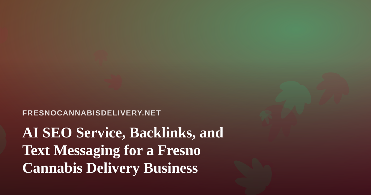AI SEO Service, Backlinks, and Text Messaging for a Fresno Cannabis Delivery Business