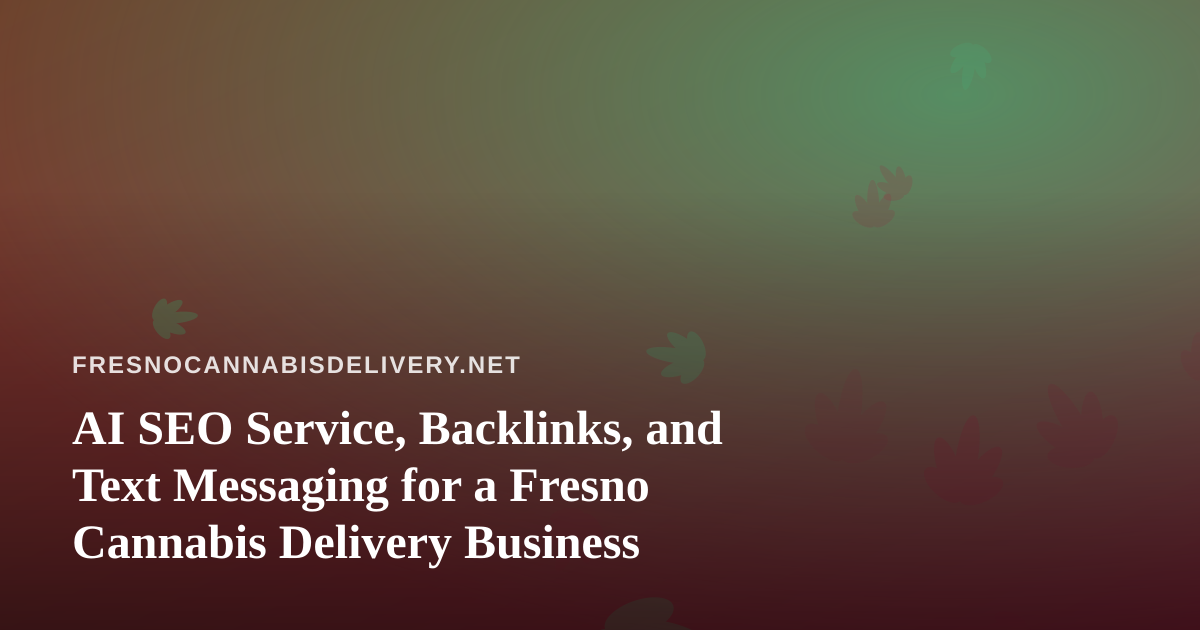 AI SEO Service, Backlinks, and Text Messaging for a Fresno Cannabis Delivery Business