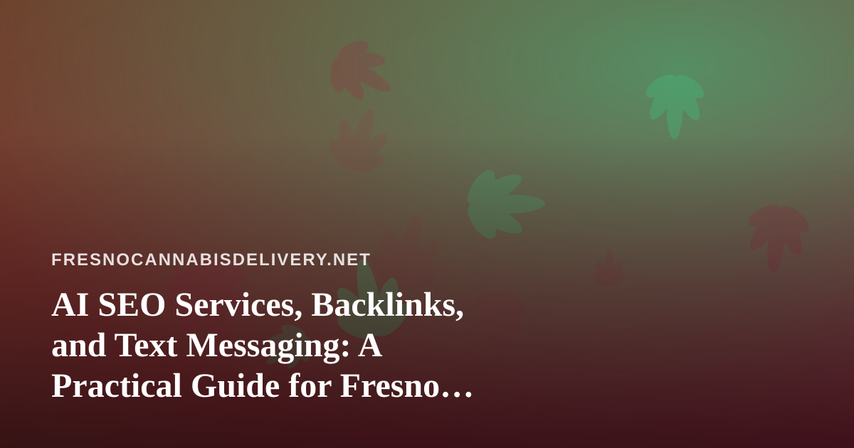 AI SEO Services, Backlinks, and Text Messaging: A Practical Guide for Fresno Cannabis Delivery Brands