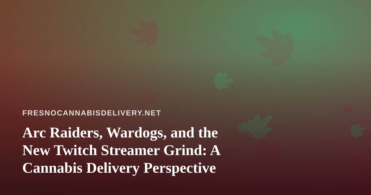 Arc Raiders, Wardogs, and the New Twitch Streamer Grind: A Cannabis Delivery Perspective