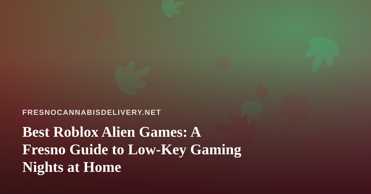 Best Roblox Alien Games: A Fresno Guide to Low-Key Gaming Nights at Home