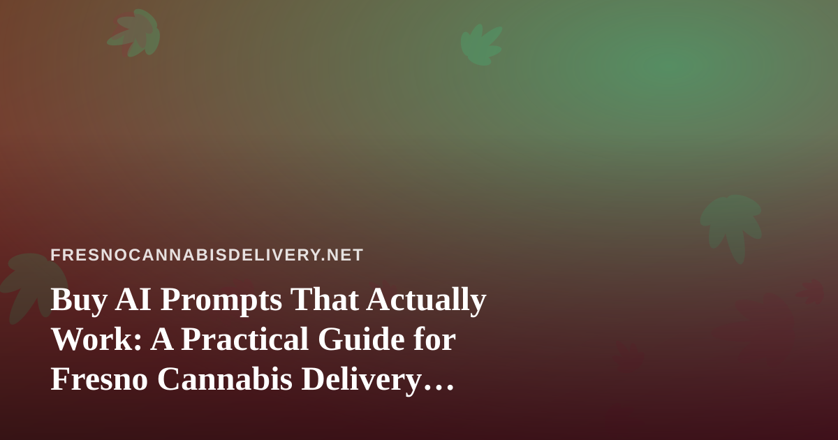Buy AI Prompts That Actually Work: A Practical Guide for Fresno Cannabis Delivery Operators