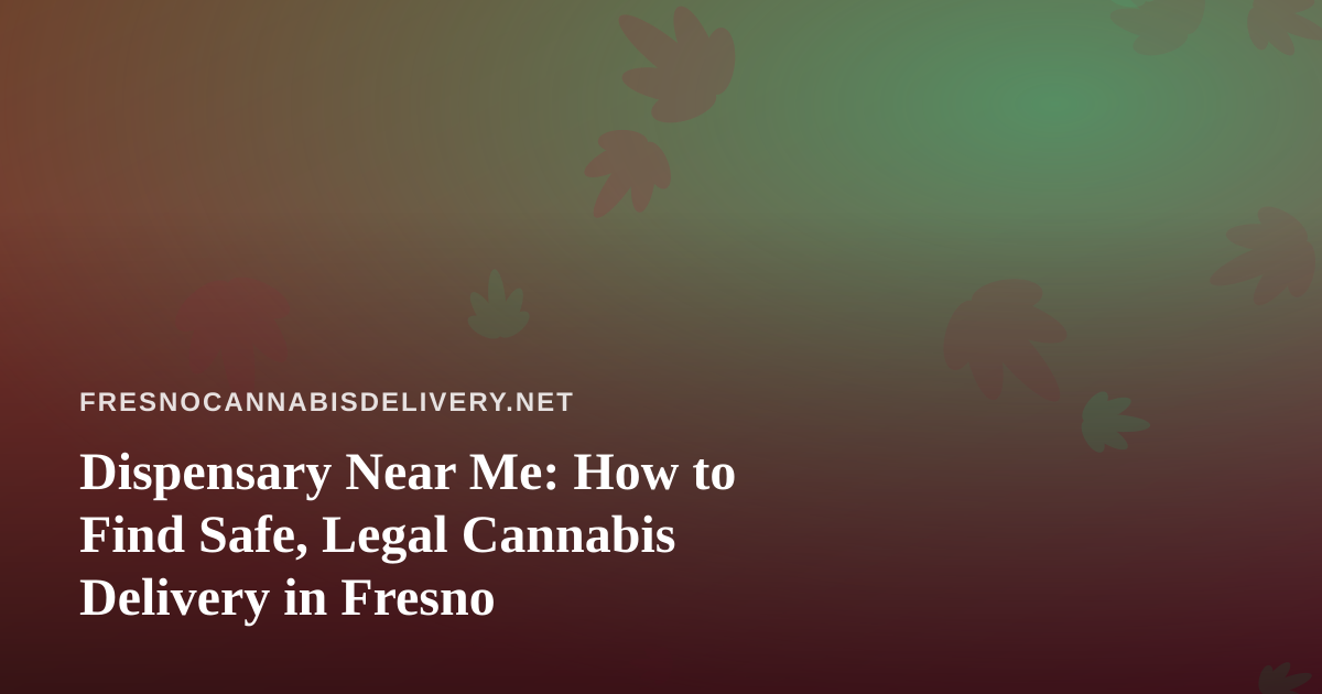 Dispensary Near Me: How to Find Safe, Legal Cannabis Delivery in Fresno