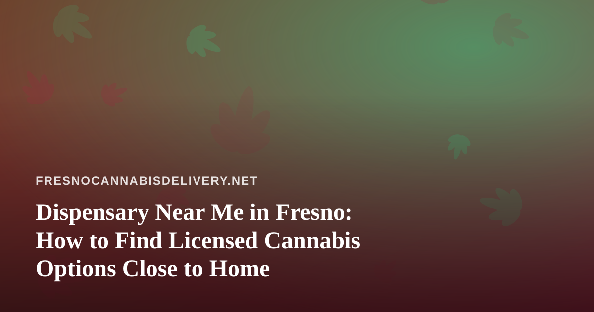 Dispensary Near Me in Fresno: How to Find Licensed Cannabis Options Close to Home