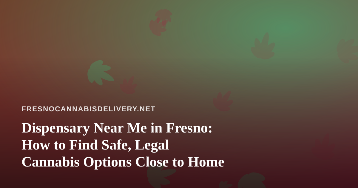 Dispensary Near Me in Fresno: How to Find Safe, Legal Cannabis Options Close to Home