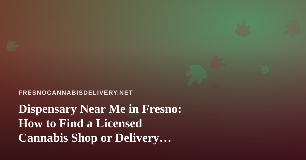 Dispensary Near Me in Fresno: How to Find a Licensed Cannabis Shop or Delivery Service