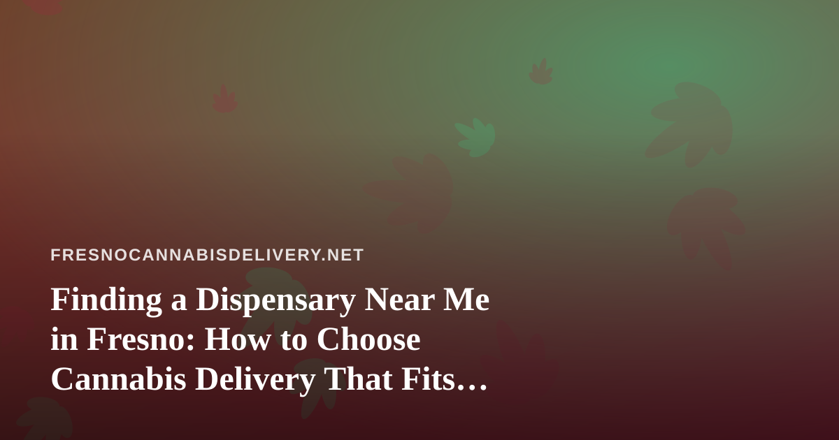 Finding a Dispensary Near Me in Fresno: How to Choose Cannabis Delivery That Fits You