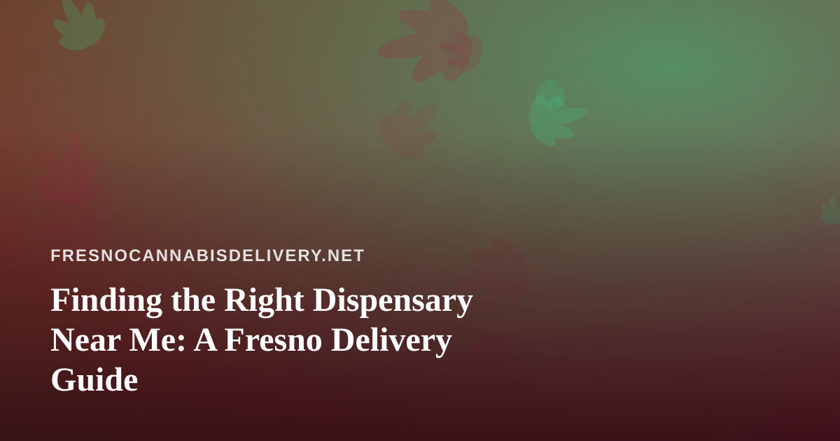 Finding the Right Dispensary Near Me: A Fresno Delivery Guide