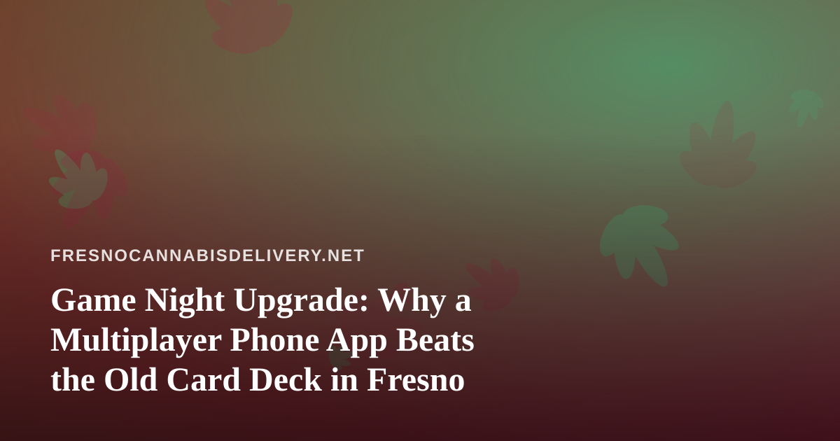 Game Night Upgrade: Why a Multiplayer Phone App Beats the Old Card Deck in Fresno