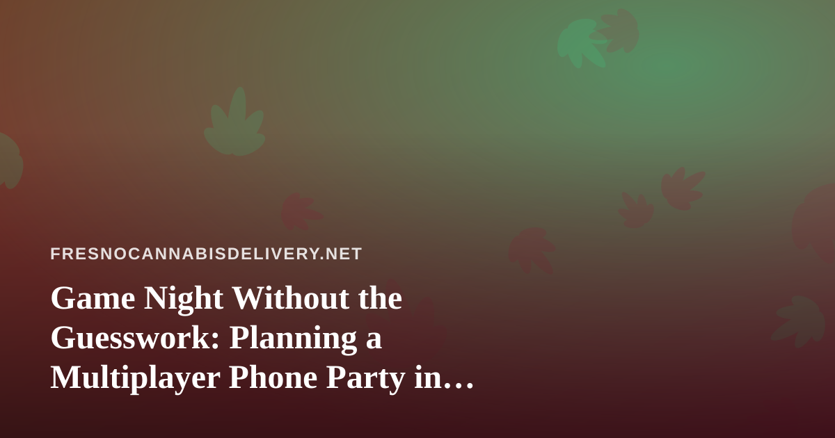 Game Night Without the Guesswork: Planning a Multiplayer Phone Party in Fresno