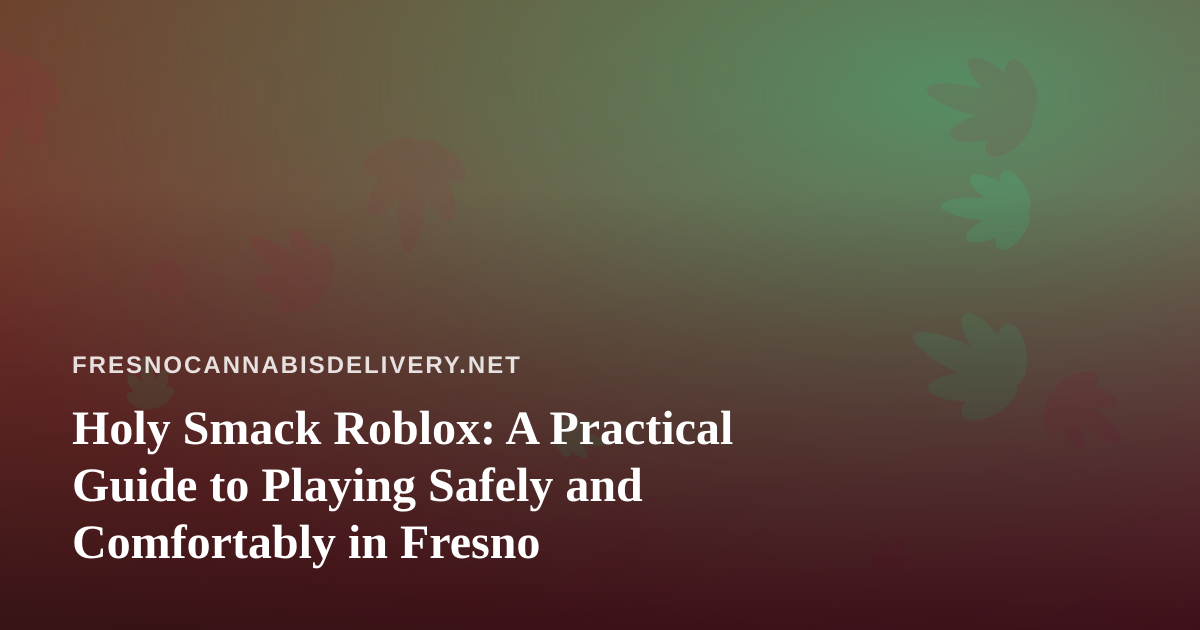Holy Smack Roblox: A Practical Guide to Playing Safely and Comfortably in Fresno