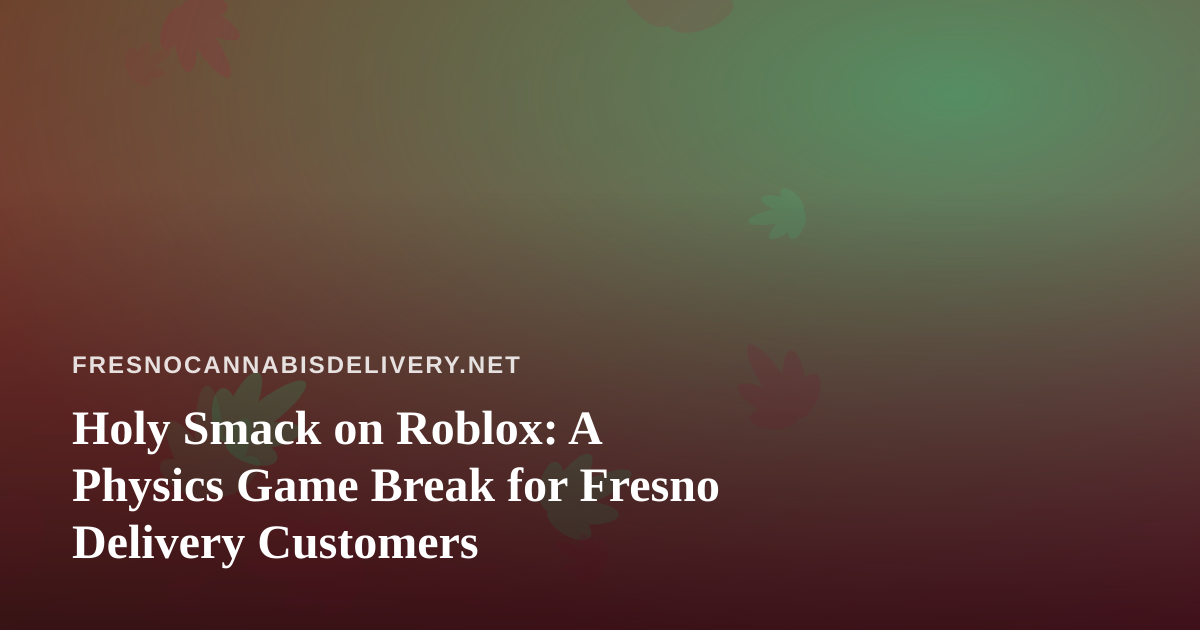 Holy Smack on Roblox: A Physics Game Break for Fresno Delivery Customers