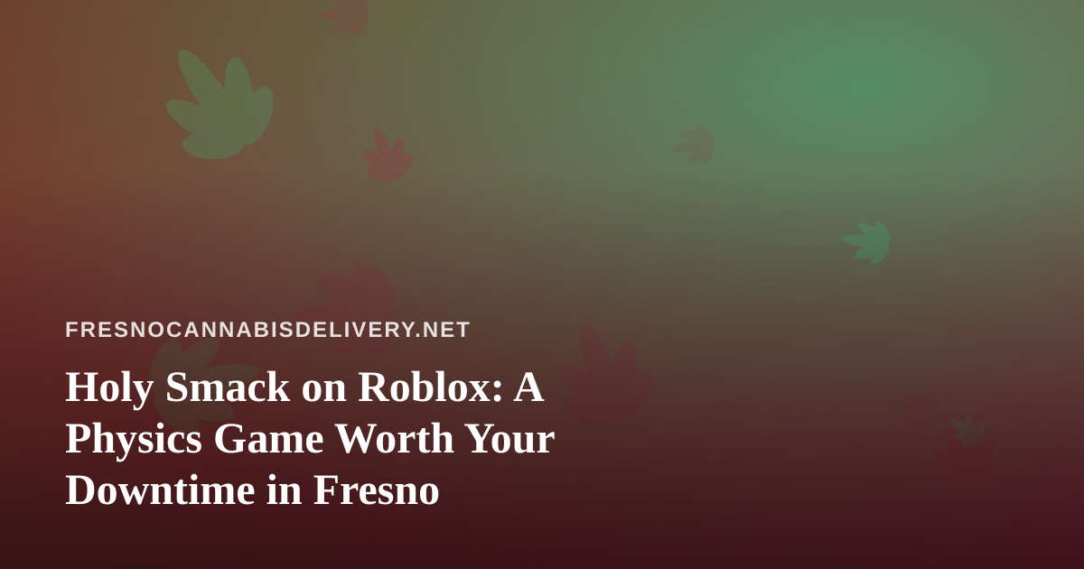 Holy Smack on Roblox: A Physics Game Worth Your Downtime in Fresno