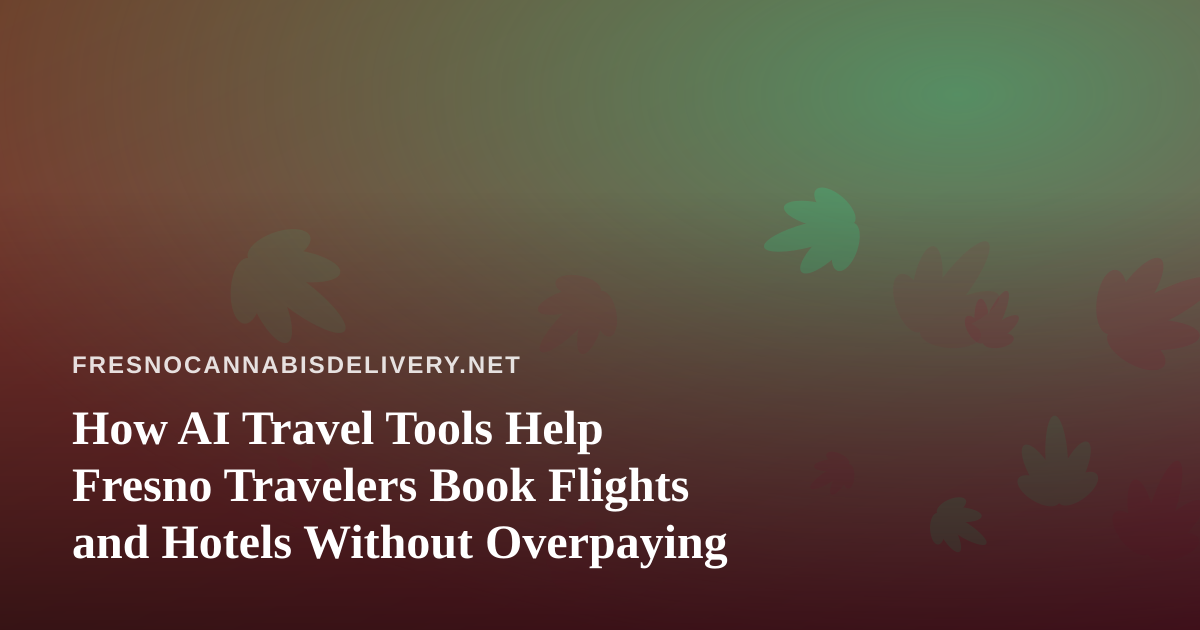 How AI Travel Tools Help Fresno Travelers Book Flights and Hotels Without Overpaying