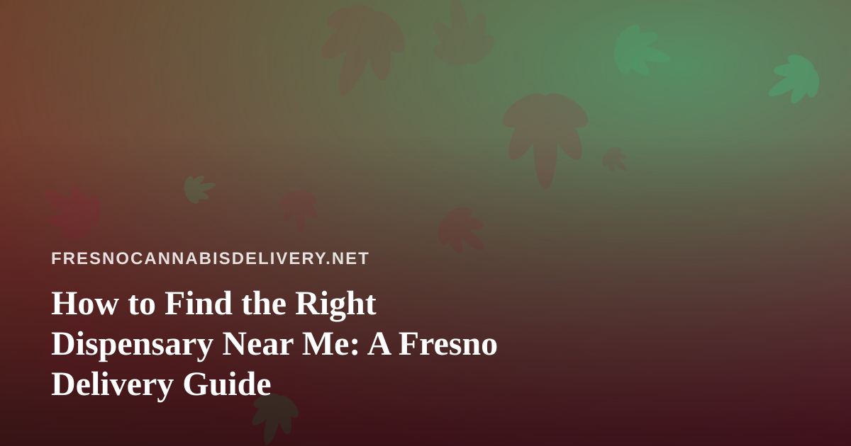 How to Find the Right Dispensary Near Me: A Fresno Delivery Guide