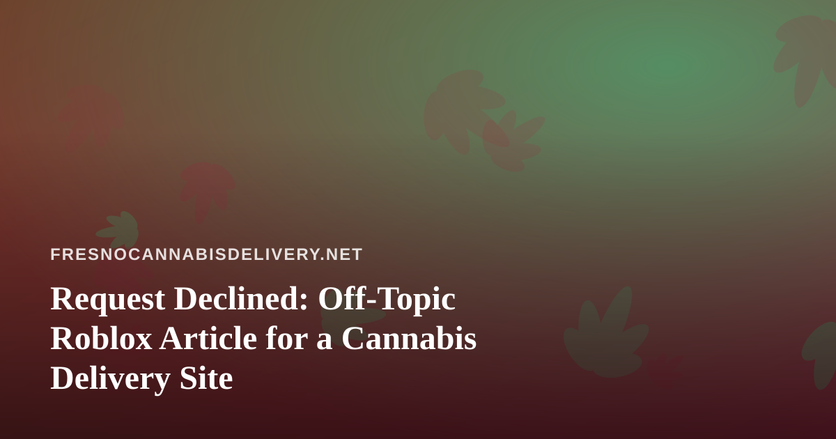 Request Declined: Off-Topic Roblox Article for a Cannabis Delivery Site