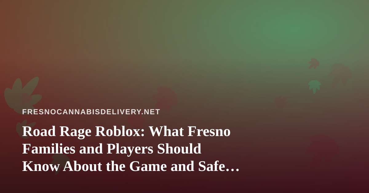 Road Rage Roblox: What Fresno Families and Players Should Know About the Game and Safe Driving