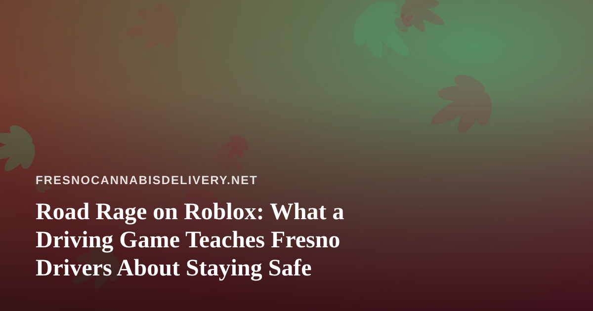 Road Rage on Roblox: What a Driving Game Teaches Fresno Drivers About Staying Safe
