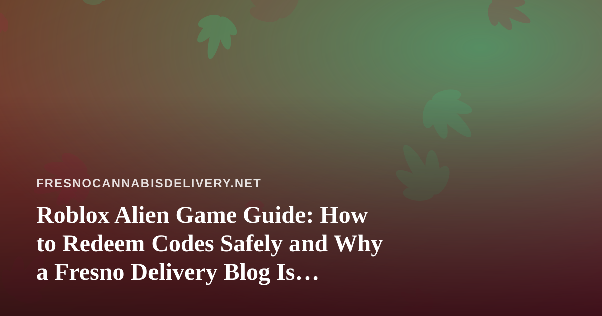 Roblox Alien Game Guide: How to Redeem Codes Safely and Why a Fresno Delivery Blog Is Writing About It