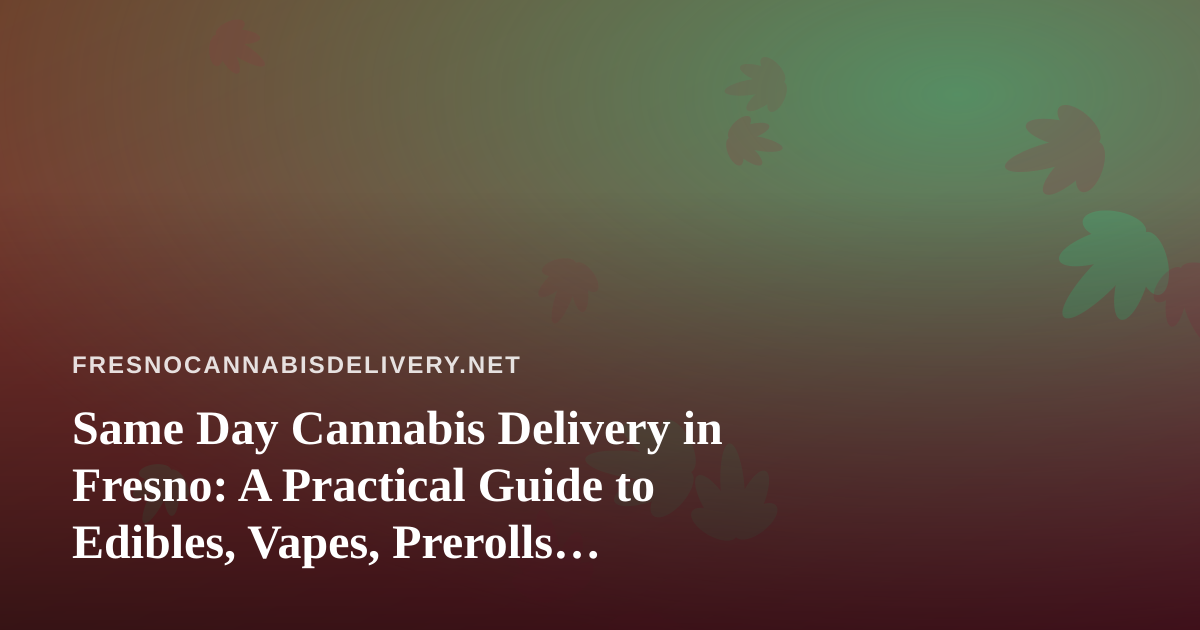 Same Day Cannabis Delivery in Fresno: A Practical Guide to Edibles, Vapes, Prerolls, Flower, and Concentrates