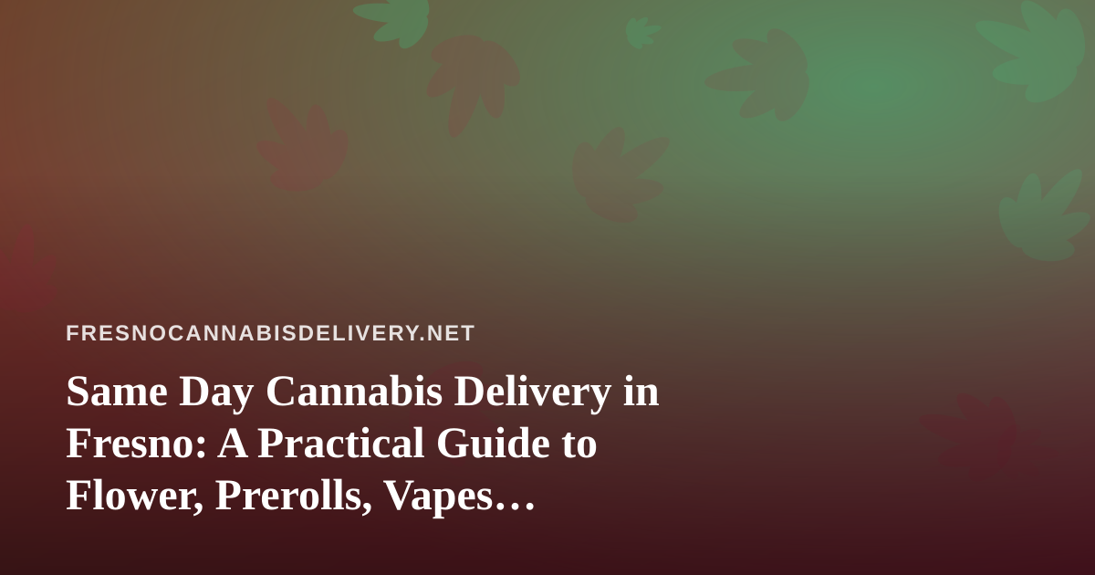 Same Day Cannabis Delivery in Fresno: A Practical Guide to Flower, Prerolls, Vapes, Edibles, and Concentrates