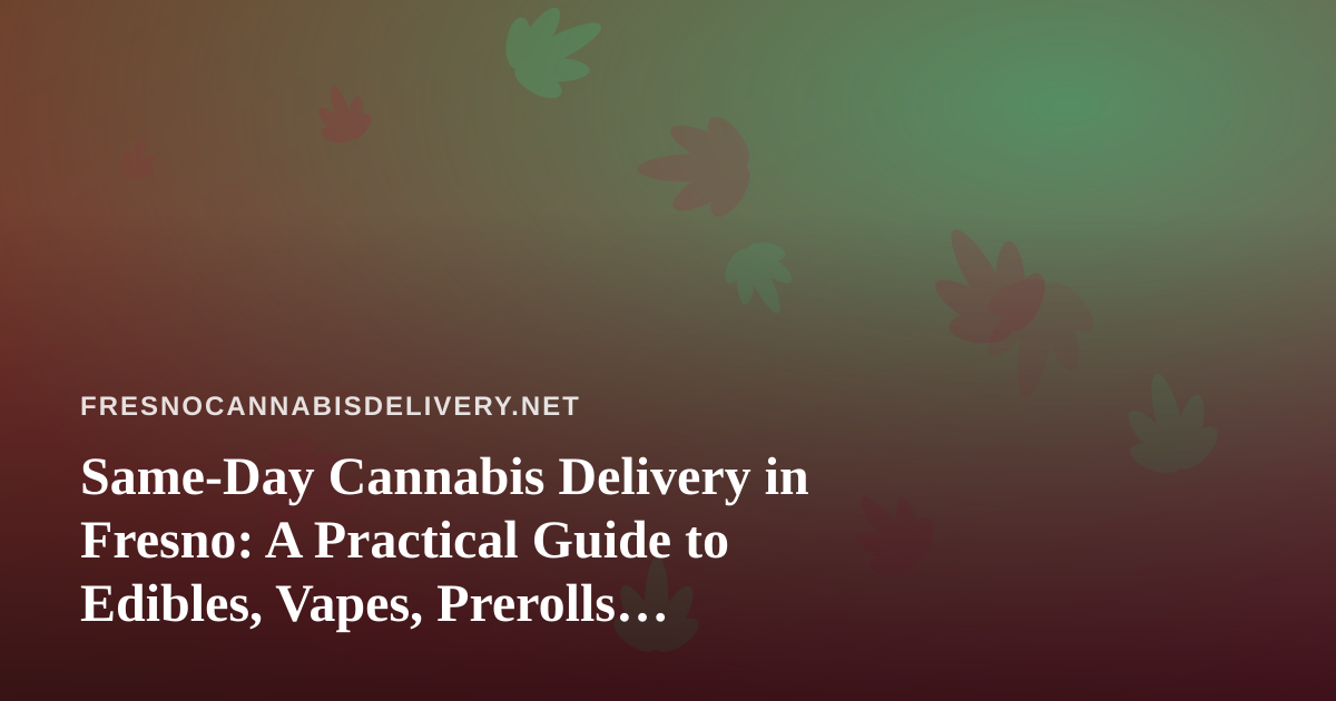 Same-Day Cannabis Delivery in Fresno: A Practical Guide to Edibles, Vapes, Prerolls, Flower, and Concentrates