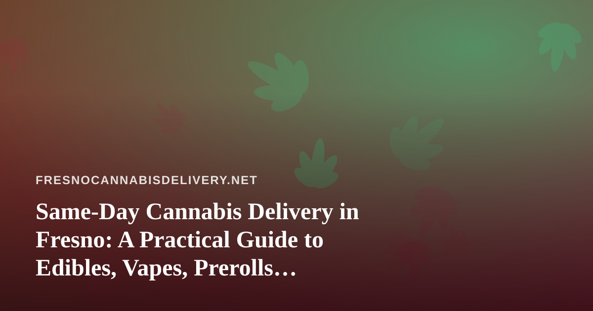 Same-Day Cannabis Delivery in Fresno: A Practical Guide to Edibles, Vapes, Prerolls, Flower, and Concentrates
