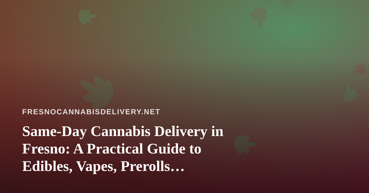 Same-Day Cannabis Delivery in Fresno: A Practical Guide to Edibles, Vapes, Prerolls, Flower, and Concentrates