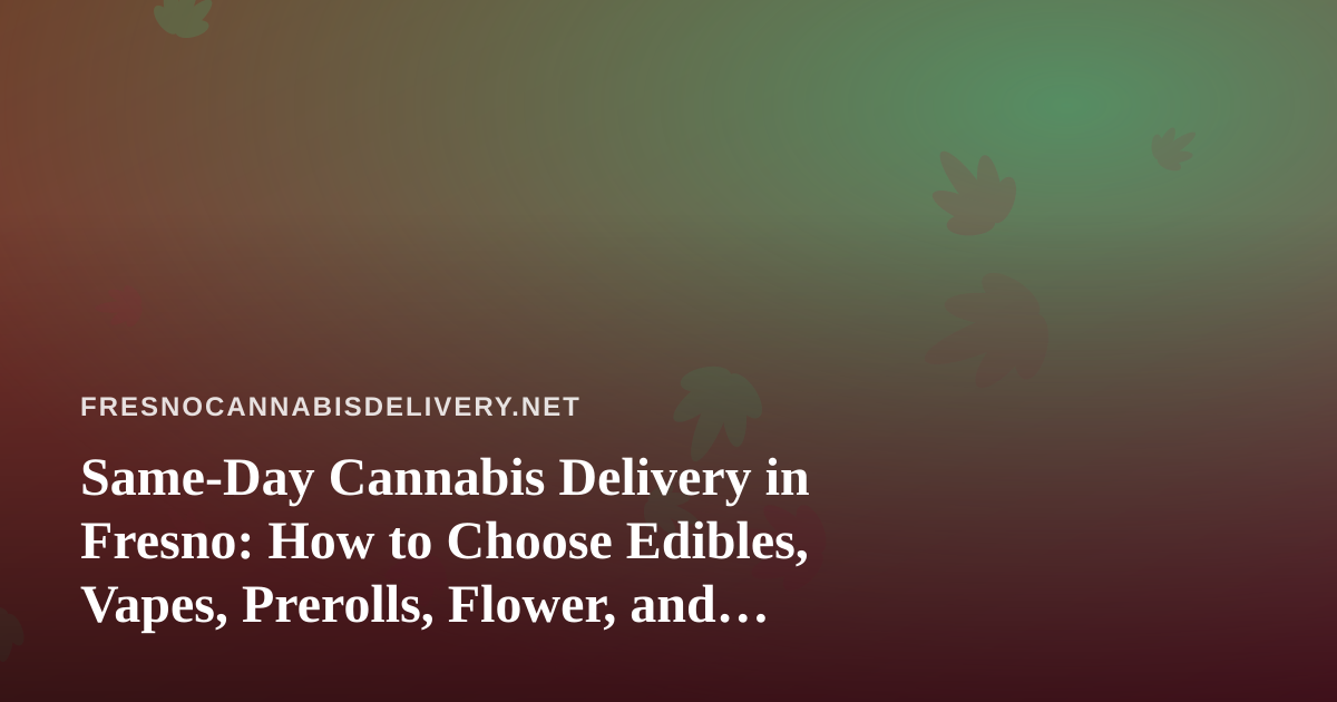 Same-Day Cannabis Delivery in Fresno: How to Choose Edibles, Vapes, Prerolls, Flower, and Concentrates