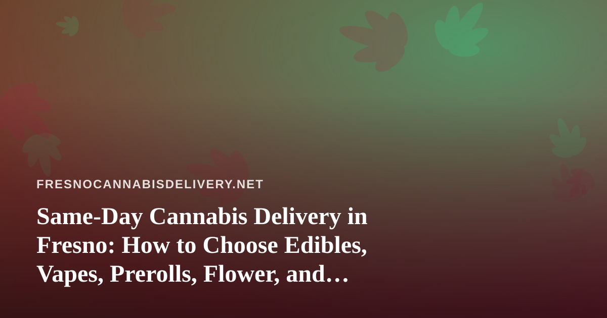Same-Day Cannabis Delivery in Fresno: How to Choose Edibles, Vapes, Prerolls, Flower, and Concentrates