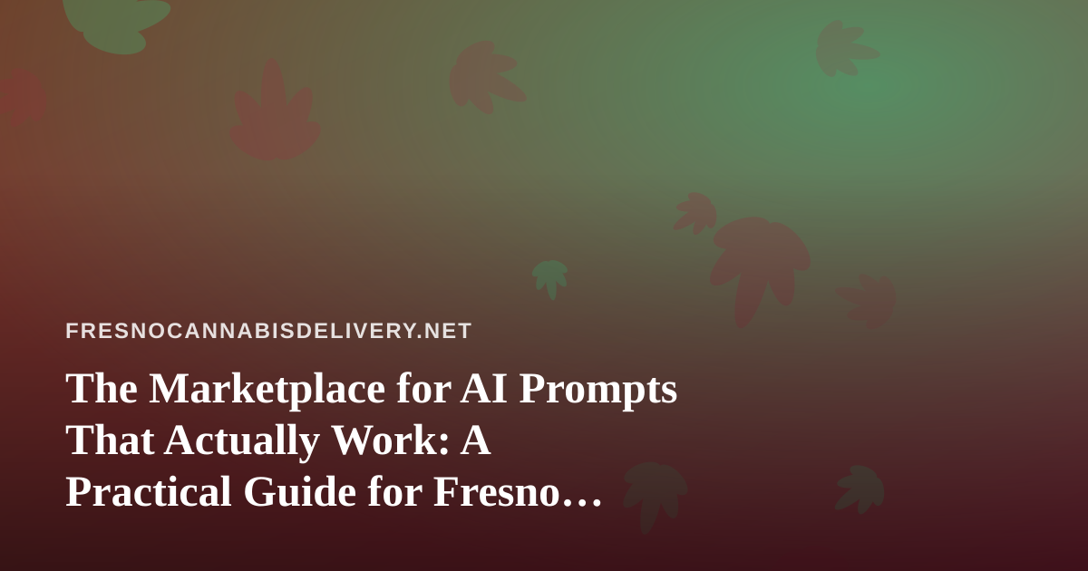 The Marketplace for AI Prompts That Actually Work: A Practical Guide for Fresno Cannabis Delivery Teams